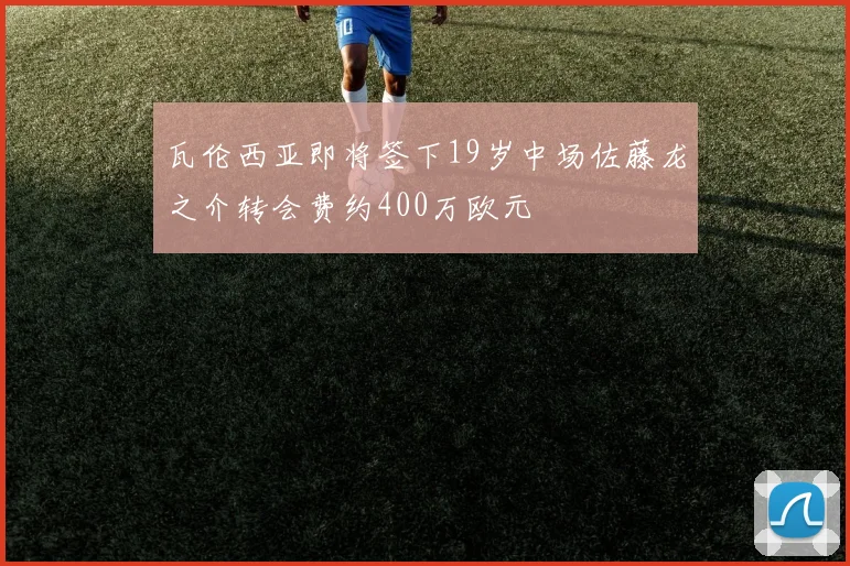 瓦伦西亚即将签下19岁中场佐藤龙之介转会费约400万欧元