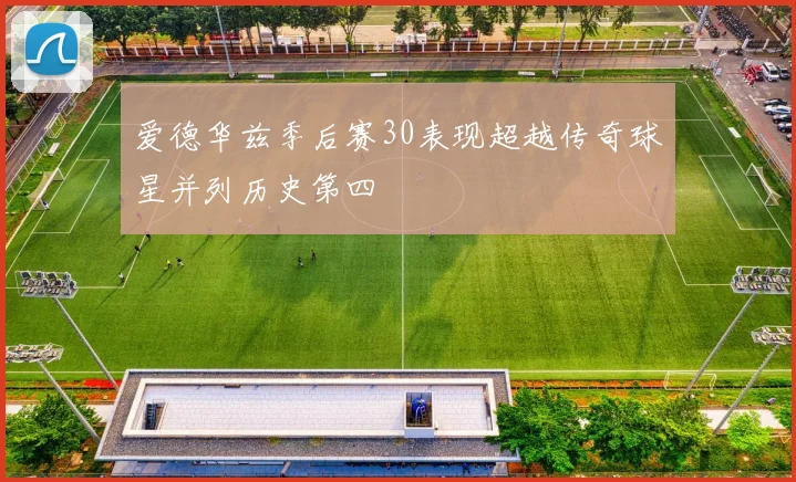 爱德华兹季后赛30表现超越传奇球星并列历史第四