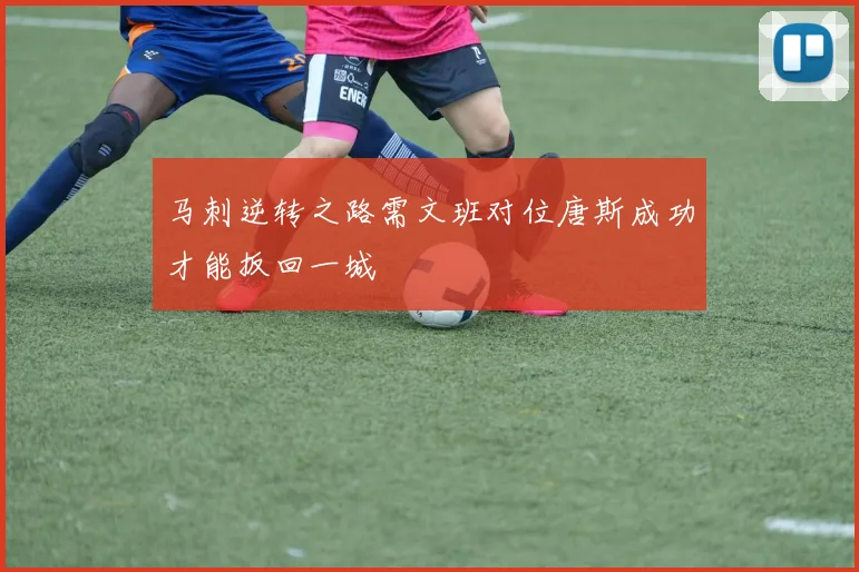 马刺逆转之路需文班对位唐斯成功才能扳回一城