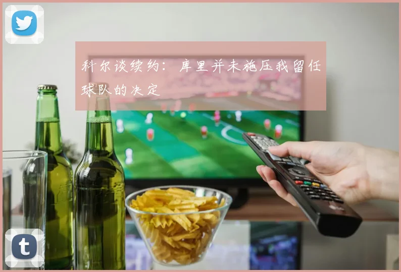 科尔谈续约：库里并未施压我留任球队的决定