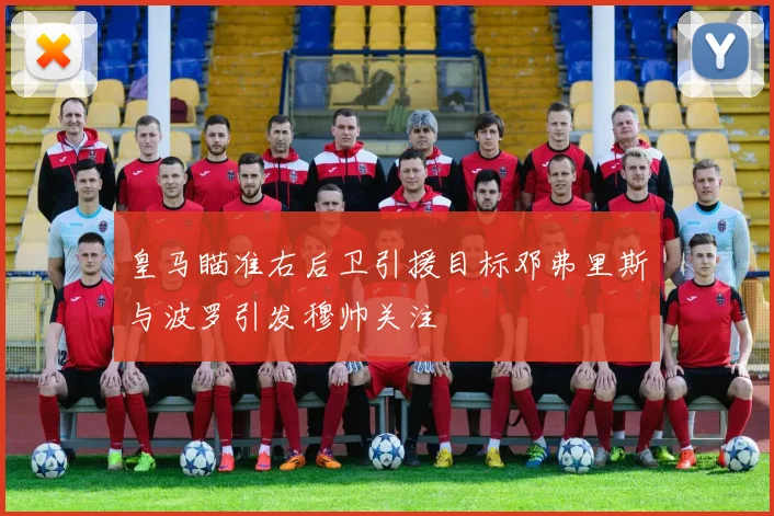 皇马瞄准右后卫引援目标邓弗里斯与波罗引发穆帅关注