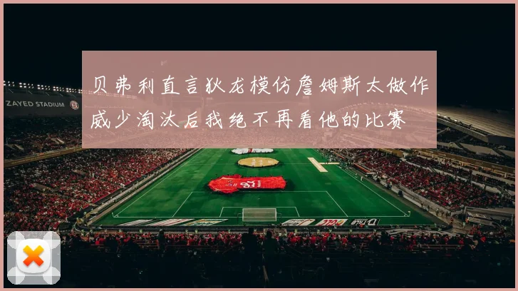 贝弗利直言狄龙模仿詹姆斯太做作威少淘汰后我绝不再看他的比赛