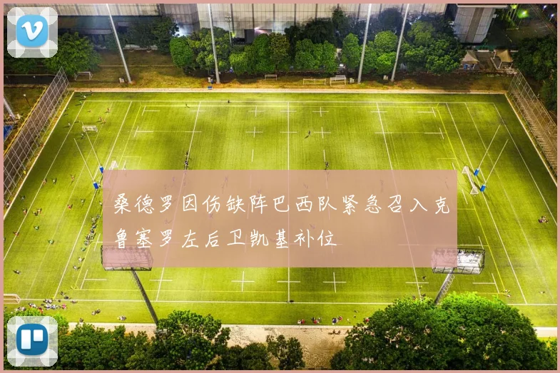 桑德罗因伤缺阵巴西队紧急召入克鲁塞罗左后卫凯基补位
