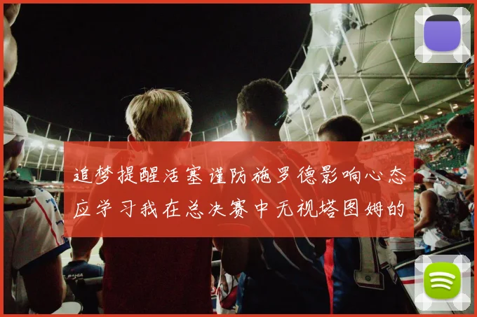 追梦提醒活塞谨防施罗德影响心态应学习我在总决赛中无视塔图姆的策略