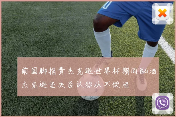前国脚指责杰克逊世界杯期间酗酒杰克逊坚决否认称从不饮酒