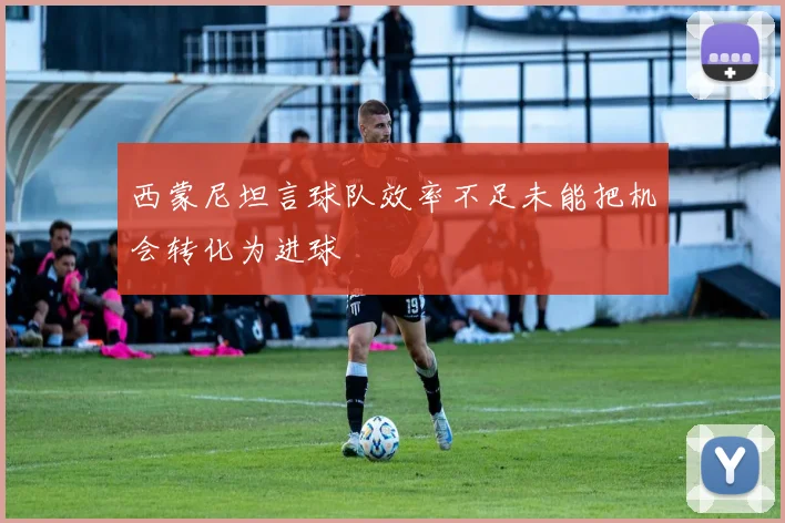 西蒙尼坦言球队效率不足未能把机会转化为进球